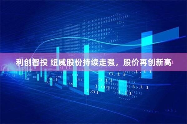 利创智投 纽威股份持续走强，股价再创新高