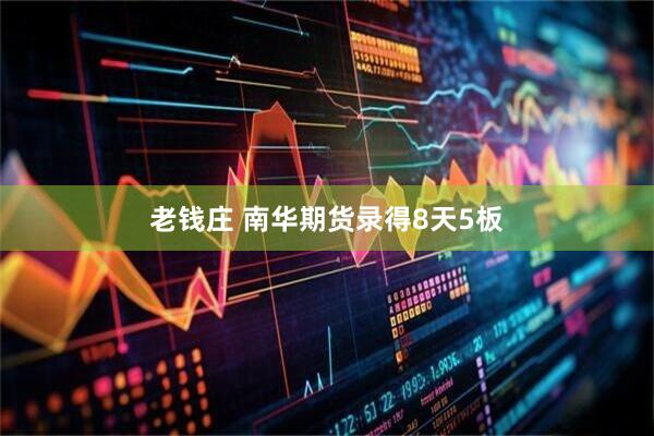 老钱庄 南华期货录得8天5板