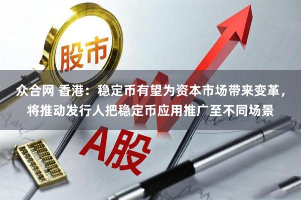 众合网 香港：稳定币有望为资本市场带来变革，将推动发行人把稳定币应用推广至不同场景