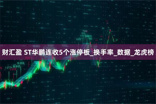 财汇盈 ST华鹏连收5个涨停板_换手率_数据_龙虎榜