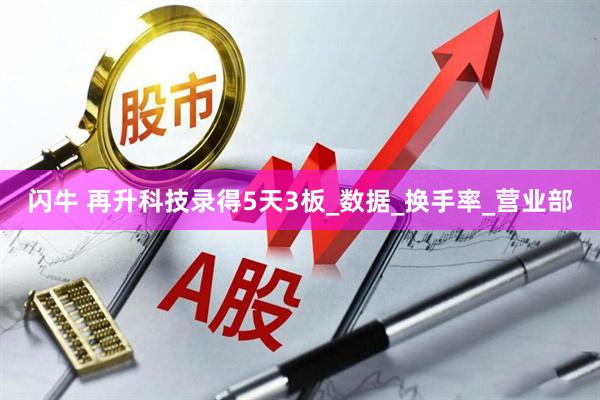 闪牛 再升科技录得5天3板_数据_换手率_营业部
