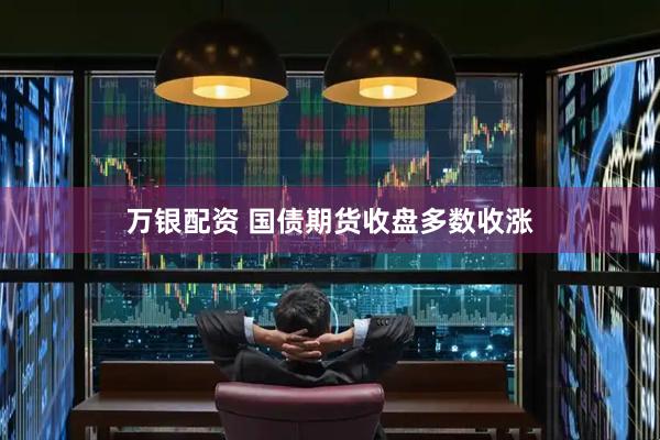 万银配资 国债期货收盘多数收涨