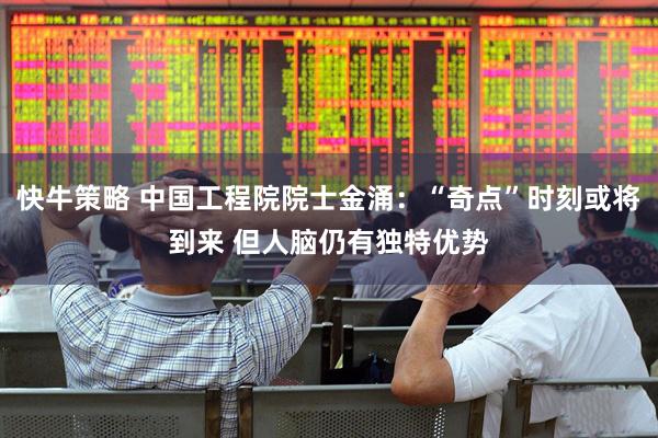 快牛策略 中国工程院院士金涌：“奇点”时刻或将到来 但人脑仍有独特优势