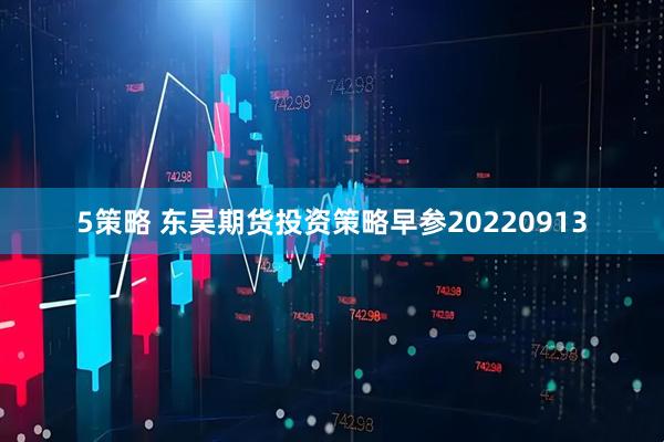 5策略 东吴期货投资策略早参20220913