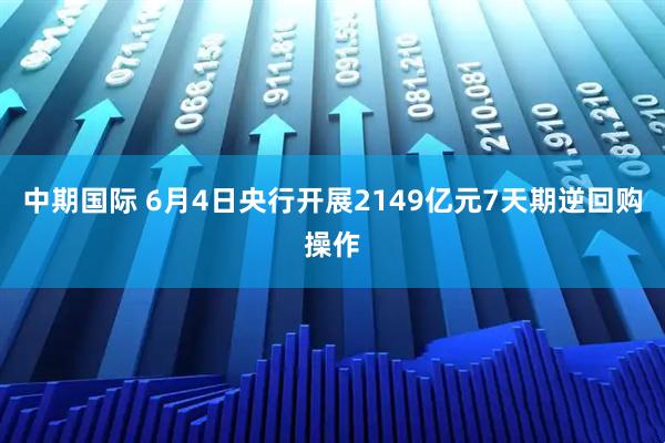 中期国际 6月4日央行开展2149亿元7天期逆回购操作