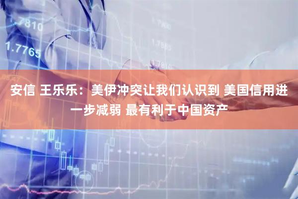 安信 王乐乐：美伊冲突让我们认识到 美国信用进一步减弱 最有利于中国资产